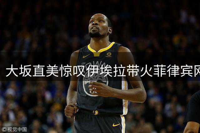 大坂直美惊叹伊埃拉带火菲律宾网球 沙波瓦洛夫放话仅差两名将未战胜